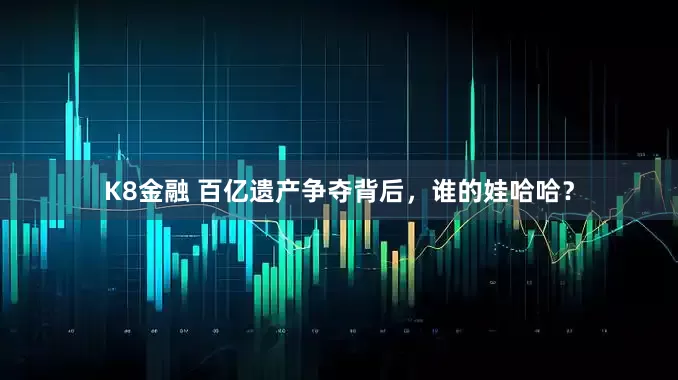 K8金融 百亿遗产争夺背后，谁的娃哈哈？