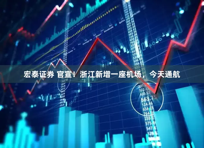 宏泰证券 官宣！浙江新增一座机场，今天通航