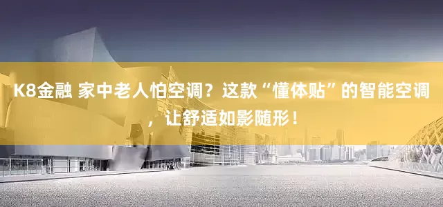 K8金融 家中老人怕空调？这款“懂体贴”的智能空调，让舒适如影随形！