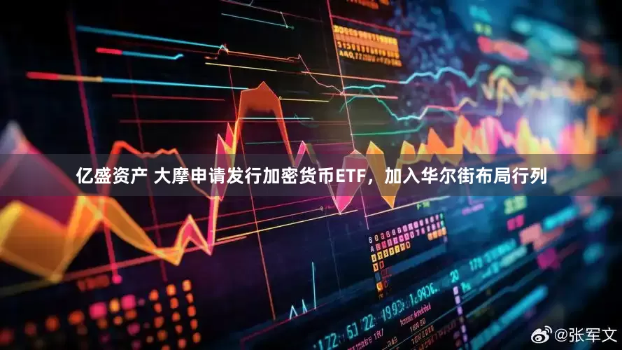 亿盛资产 大摩申请发行加密货币ETF，加入华尔街布局行列